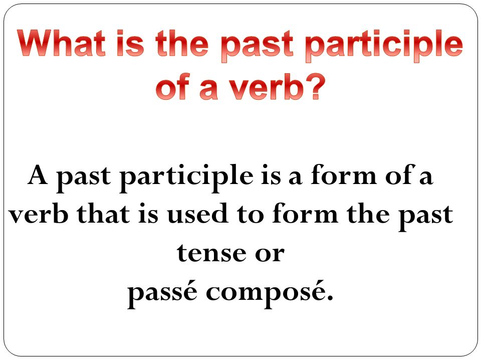 A past participle is a form of a verb that is used to form the past tense or passé composé.
