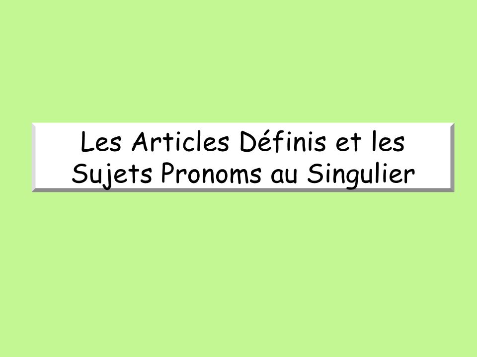 Les Articles Définis et les Sujets Pronoms au Singulier