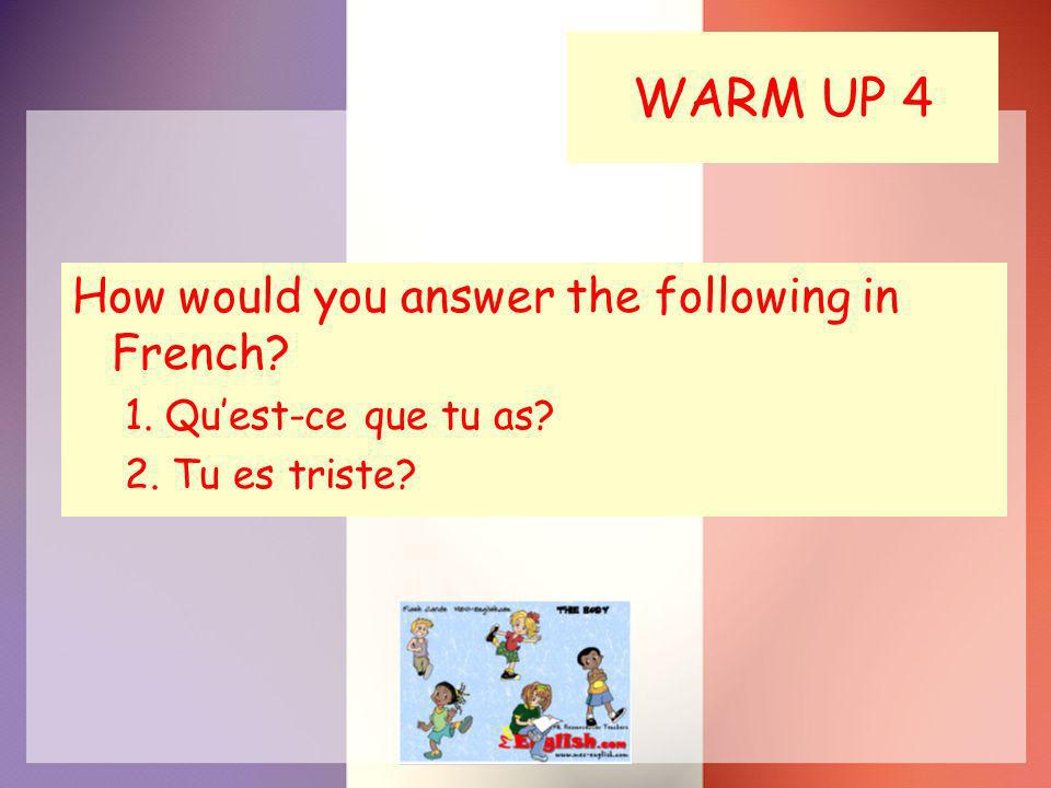 WARM UP 4 How would you answer the following in French 1. Quest-ce que tu as 2. Tu es triste