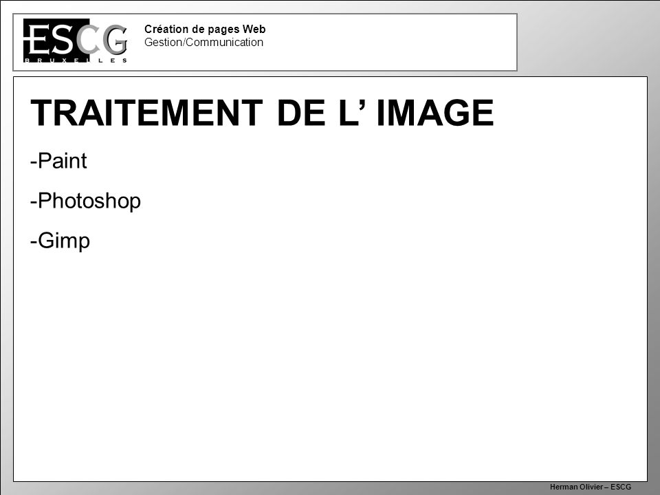 30 Création de pages Web Gestion/Communication Herman Olivier – ESCG TRAITEMENT DE L IMAGE -Paint -Photoshop -Gimp