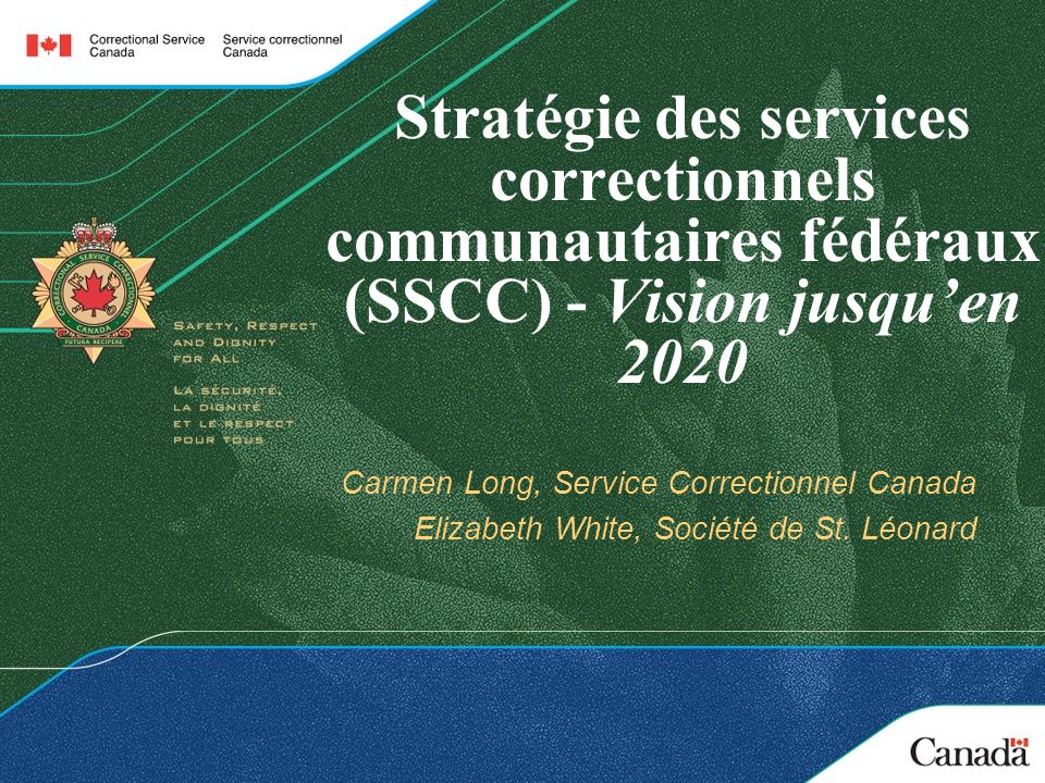 Stratégie des services correctionnels communautaires fédéraux (SSCC) - Vision jusquen 2020 Carmen Long, Service Correctionnel Canada Elizabeth White, Société de St.