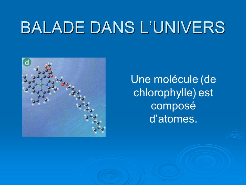BALADE DANS LUNIVERS Une molécule (de chlorophylle) est composé datomes.