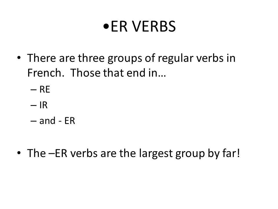 ER VERBS There are three groups of regular verbs in French.