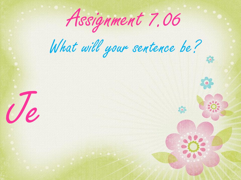 Assignment 7.06 What will your sentence be Je