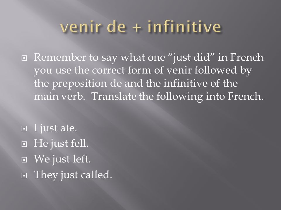 Remember to say what one just did in French you use the correct form of venir followed by the preposition de and the infinitive of the main verb.