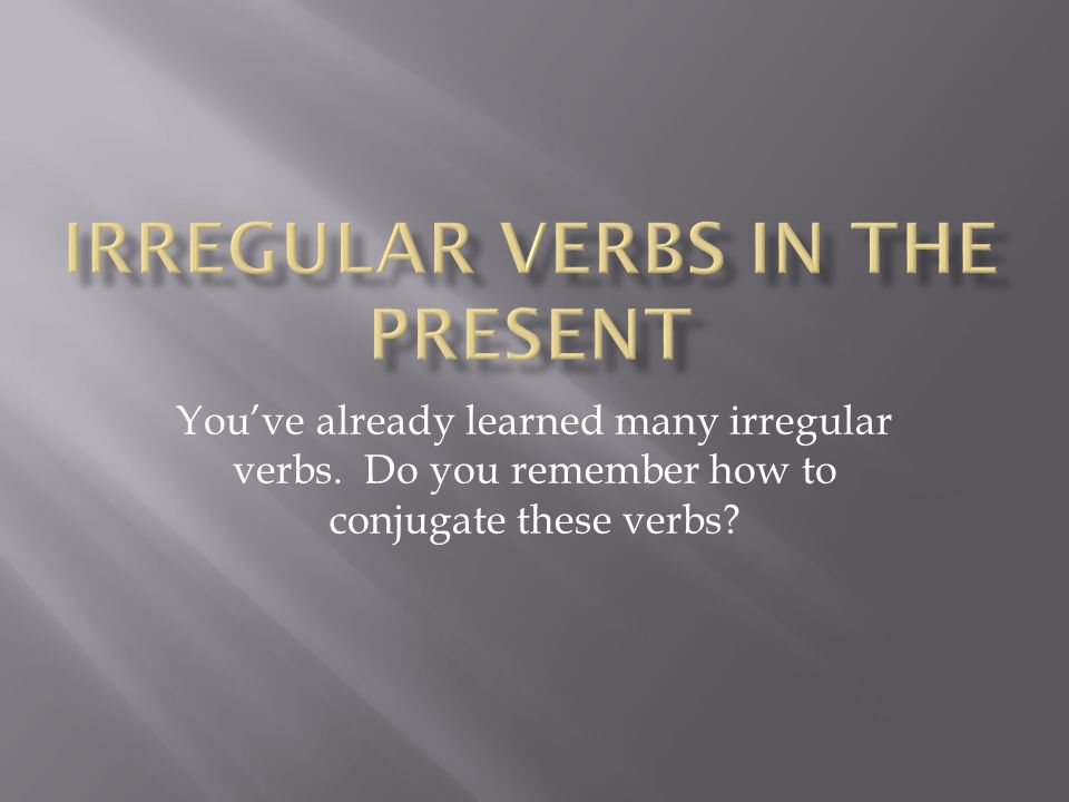 Youve already learned many irregular verbs. Do you remember how to conjugate these verbs