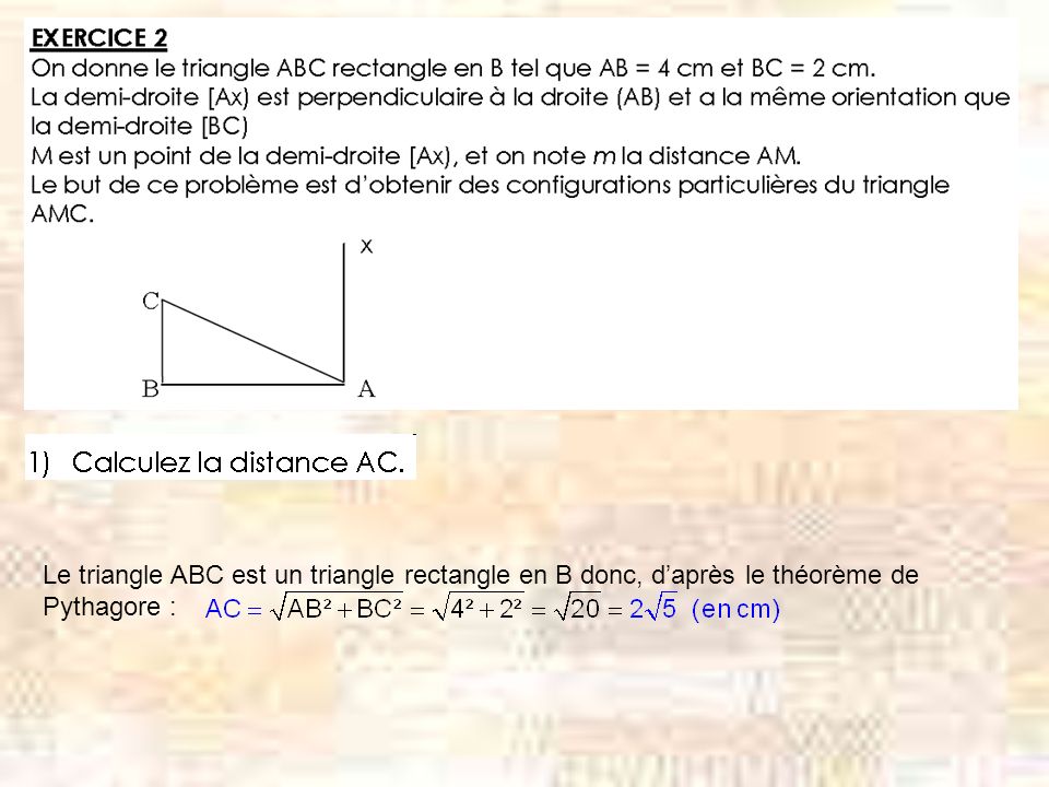 Le triangle ABC est un triangle rectangle en B donc, daprès le théorème de Pythagore :