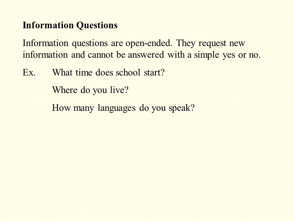 Information Questions Information questions are open-ended.