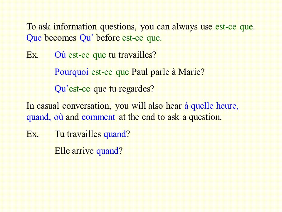 To ask information questions, you can always use est-ce que.