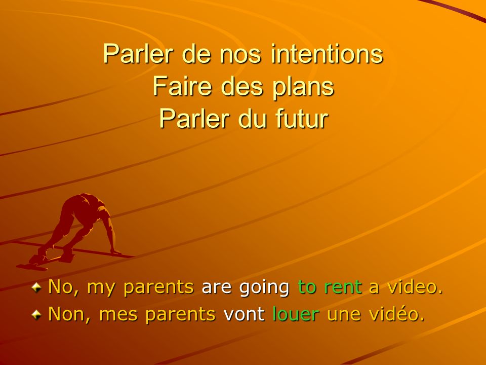 Parler de nos intentions Faire des plans Parler du futur No, my parents are going to rent a video.