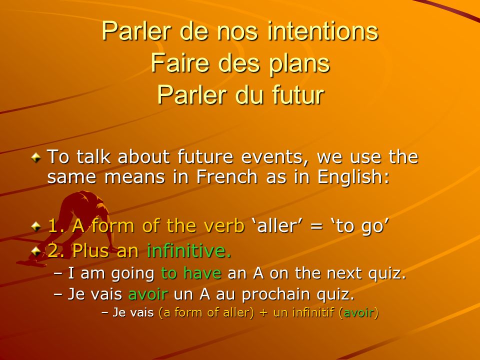 Parler de nos intentions Faire des plans Parler du futur To talk about future events, we use the same means in French as in English: 1.