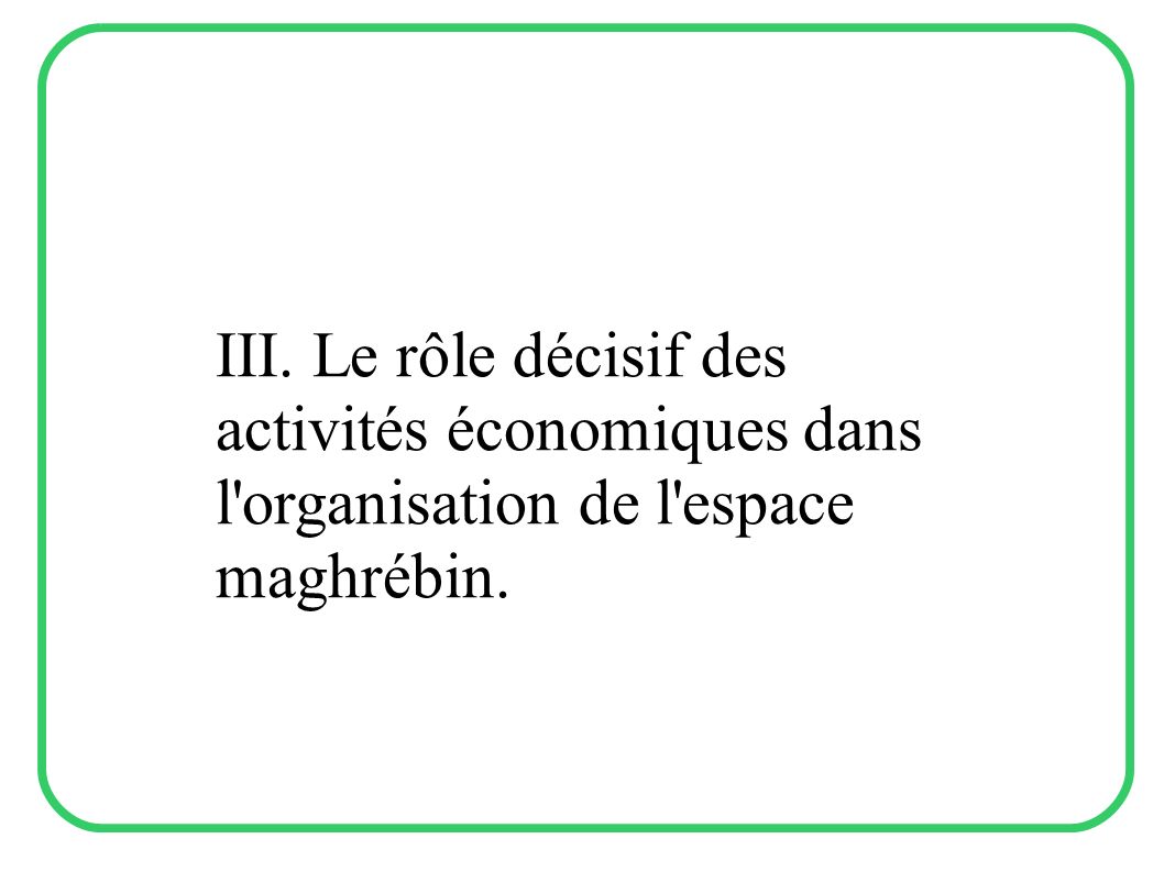 III. Le rôle décisif des activités économiques dans l organisation de l espace maghrébin.