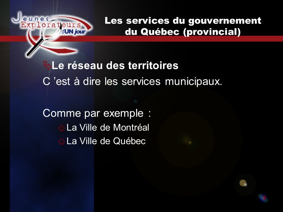 Jeunes explorateurs d un jour9 Les services du gouvernement du Québec (provincial) Le réseau des territoires C est à dire les services municipaux.