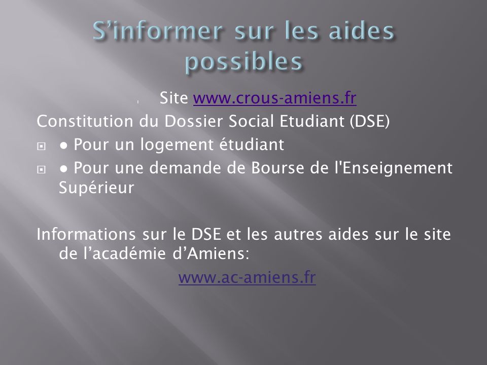 l Site   Constitution du Dossier Social Etudiant (DSE) Pour un logement étudiant Pour une demande de Bourse de l Enseignement Supérieur Informations sur le DSE et les autres aides sur le site de lacadémie dAmiens: