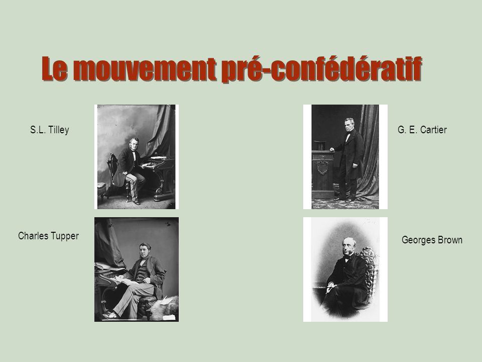 Le mouvement pré-confédératif Charles Tupper G. E. Cartier Georges Brown S.L. Tilley