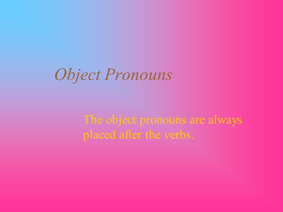 Object Pronouns The object pronouns are always placed after the verbs.