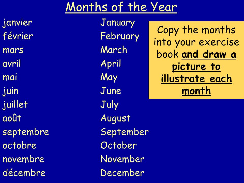 Months of the Year janvierJanuary févrierFebruary marsMarch avrilApril maiMay juinJune juilletJuly aoûtAugust septembreSeptember octobreOctober novembreNovember décembre December Copy the months into your exercise book and draw a picture to illustrate each month