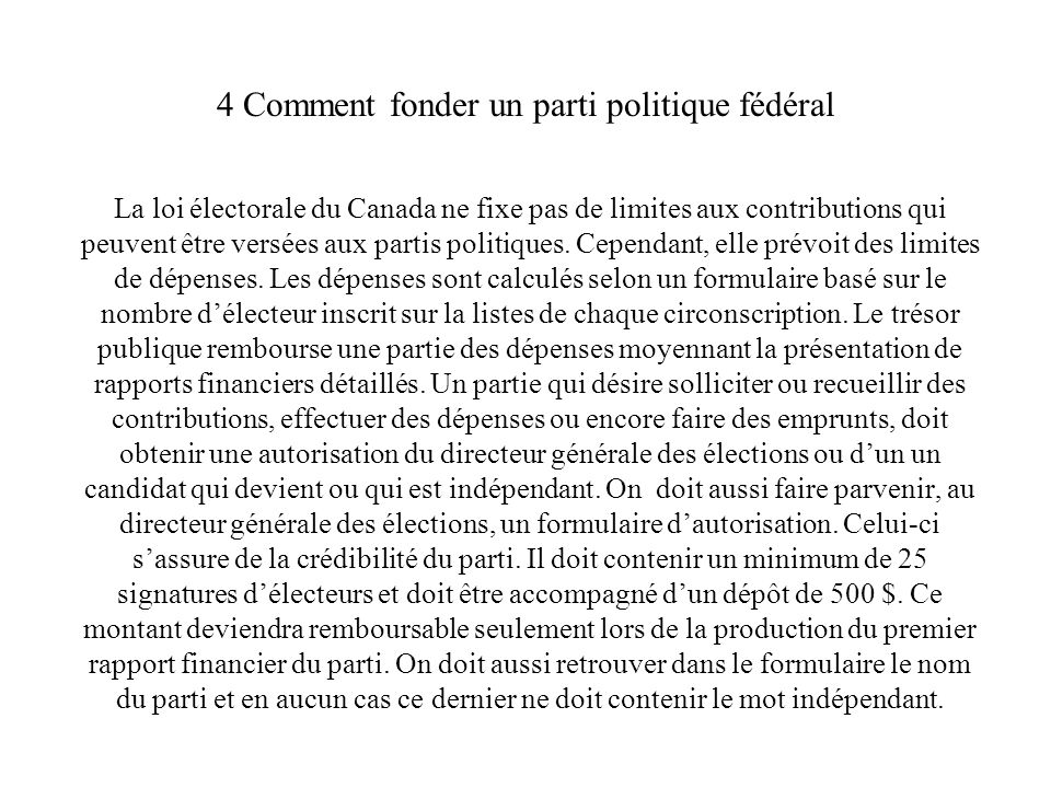 4 Comment fonder un parti politique fédéral La loi électorale du Canada ne fixe pas de limites aux contributions qui peuvent être versées aux partis politiques.