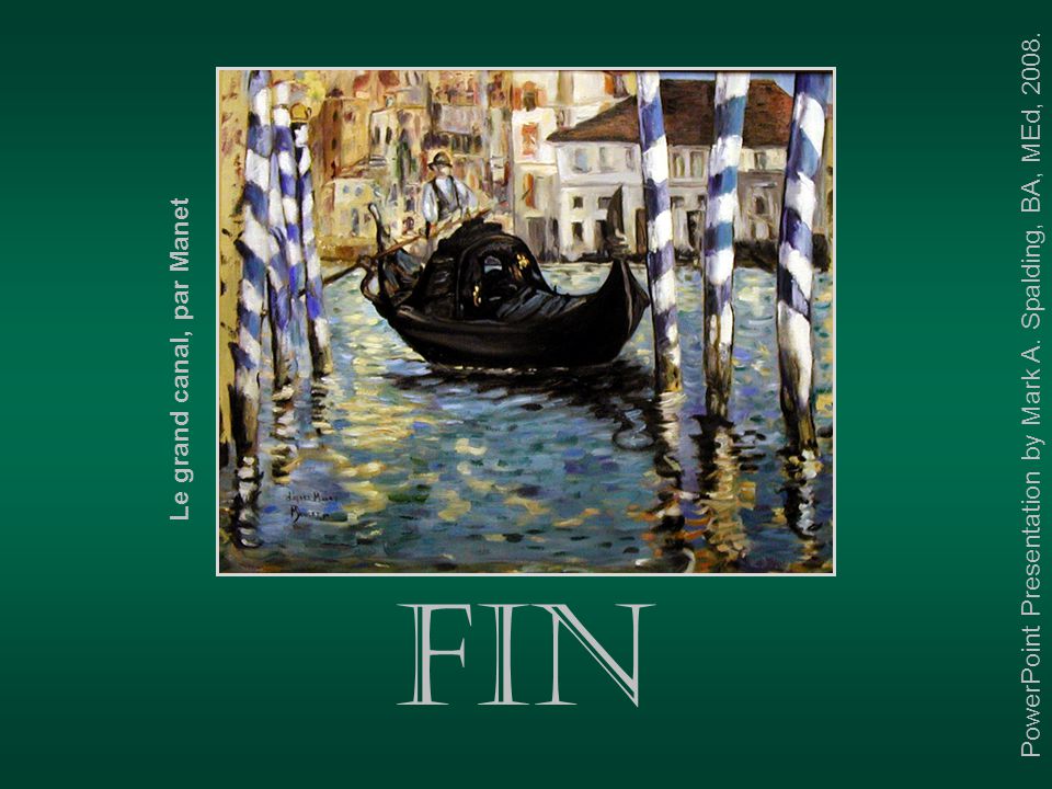 Fin Le grand canal, par Manet PowerPoint Presentation by Mark A. Spalding, BA, MEd, 2008.