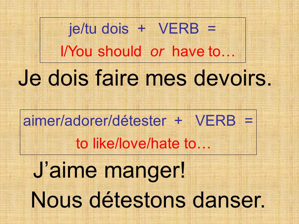 je/tu dois + VERB = I/You should or have to… aimer/adorer/détester + VERB = to like/love/hate to… Je dois faire mes devoirs.