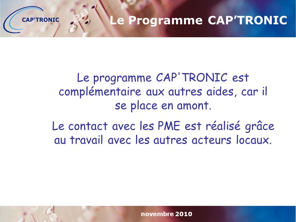 novembre 2010 Le programme CAP TRONIC est complémentaire aux autres aides, car il se place en amont.