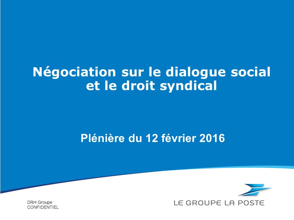 DRH Groupe CONFIDENTIEL Plénière du 12 février 2016 Négociation sur le dialogue social et le droit syndical