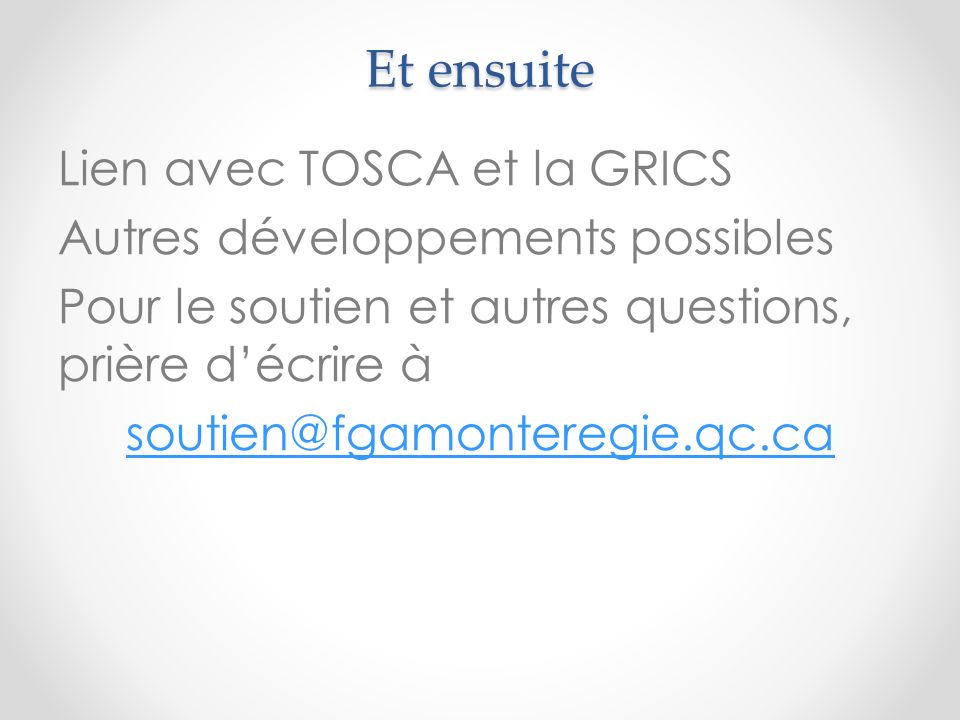 Lien avec TOSCA et la GRICS Autres développements possibles Pour le soutien et autres questions, prière d’écrire à Et ensuite