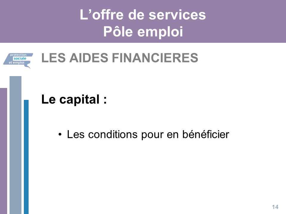 L’offre de services Pôle emploi LES AIDES FINANCIERES Le capital : Les conditions pour en bénéficier 14