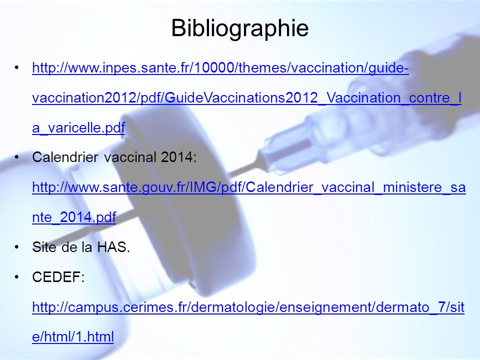 Bibliographie   vaccination2012/pdf/GuideVaccinations2012_Vaccination_contre_l a_varicelle.pdfhttp://  vaccination2012/pdf/GuideVaccinations2012_Vaccination_contre_l a_varicelle.pdf Calendrier vaccinal 2014:   nte_2014.pdf   nte_2014.pdf Site de la HAS.