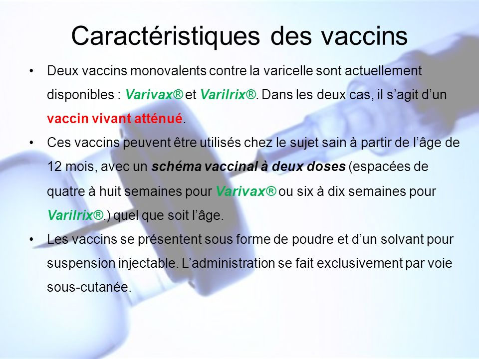 Caractéristiques des vaccins Deux vaccins monovalents contre la varicelle sont actuellement disponibles : Varivax® et Varilrix®.