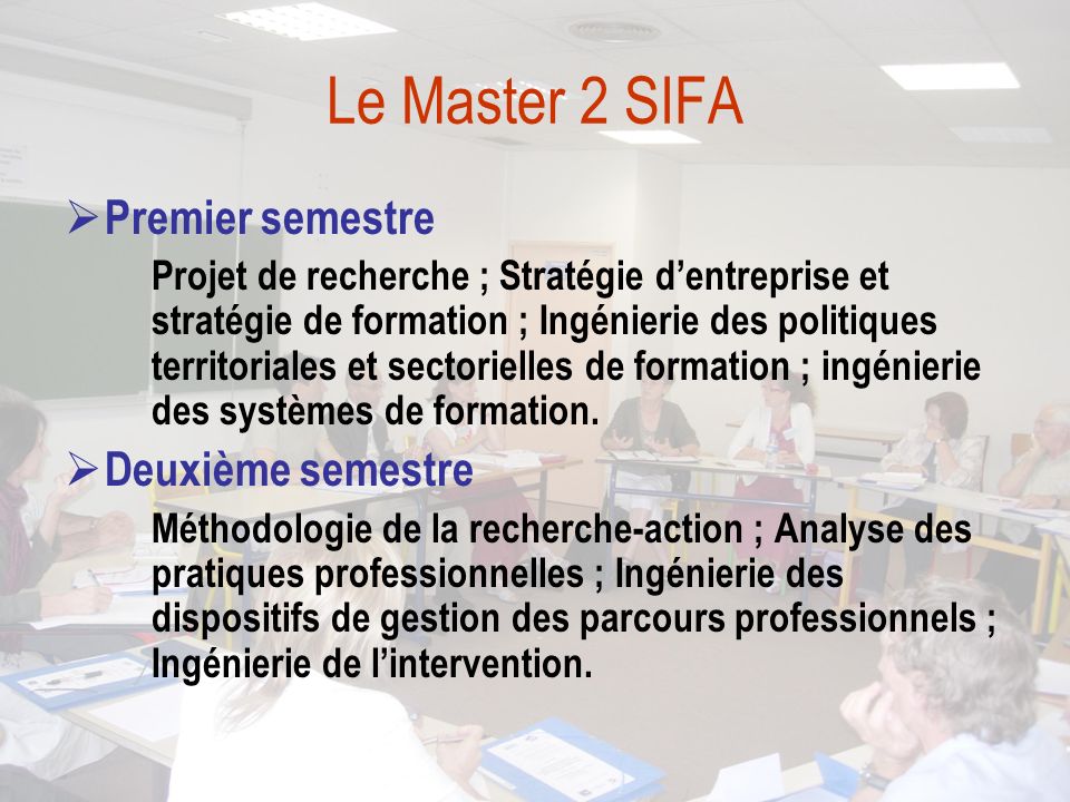 Le Master 2 SIFA  Premier semestre Projet de recherche ; Stratégie d’entreprise et stratégie de formation ; Ingénierie des politiques territoriales et sectorielles de formation ; ingénierie des systèmes de formation.