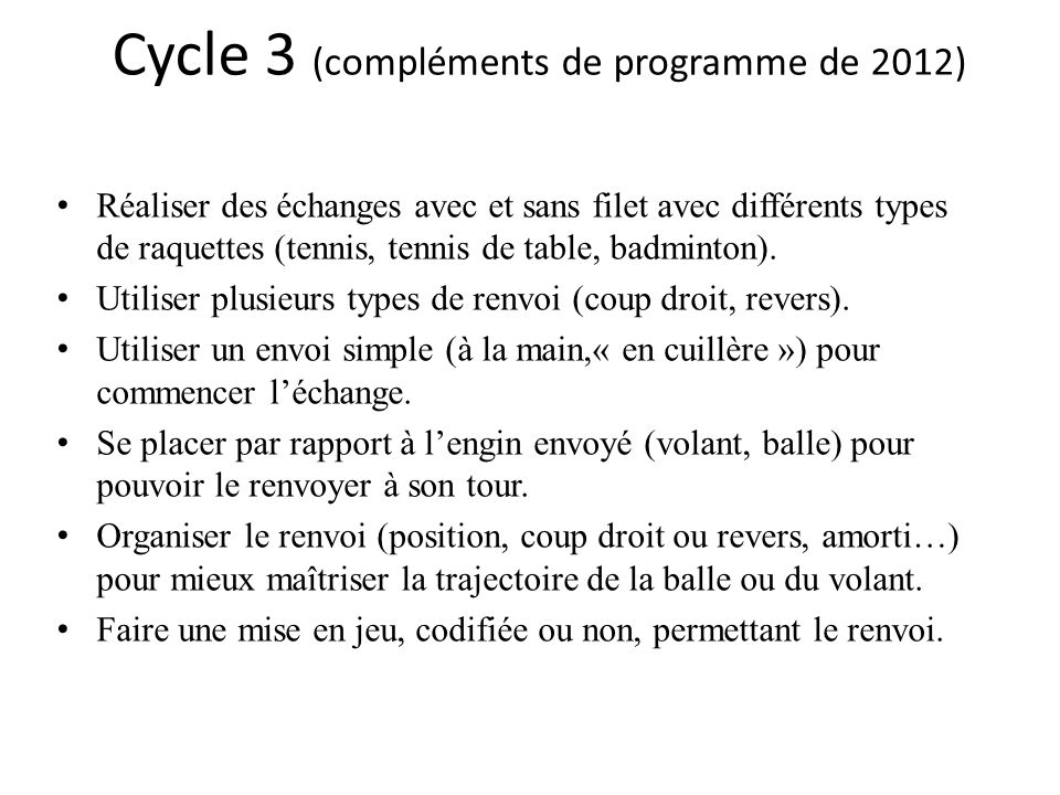 Cycle 3 (compléments de programme de 2012) Réaliser des échanges avec et sans filet avec différents types de raquettes (tennis, tennis de table, badminton).