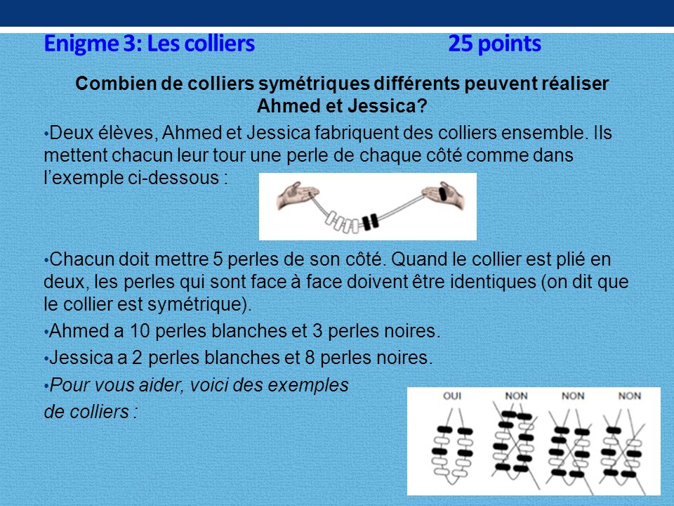 Enigme 3: Les colliers 25 points Combien de colliers symétriques différents peuvent réaliser Ahmed et Jessica.