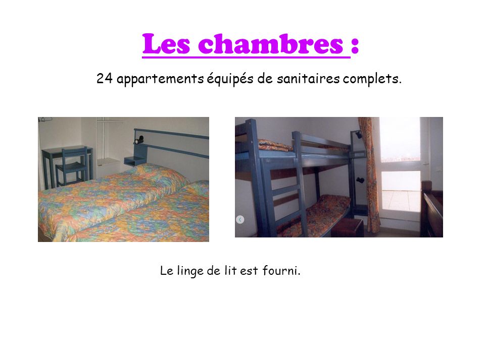 Les chambres : 24 appartements équipés de sanitaires complets. Le linge de lit est fourni.