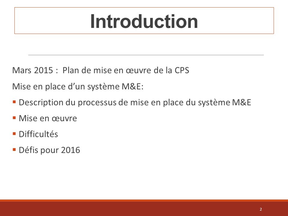 Introduction Mars 2015 : Plan de mise en œuvre de la CPS Mise en place d’un système M&E:  Description du processus de mise en place du système M&E  Mise en œuvre  Difficultés  Défis pour