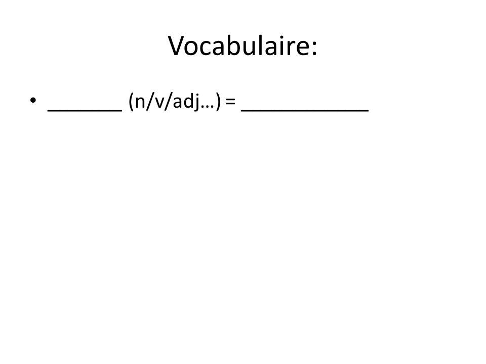 Vocabulaire: _______ (n/v/adj…) = ____________