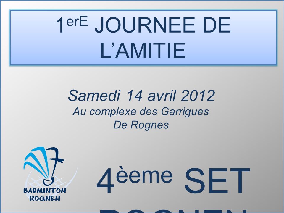 1 erE JOURNEE DE L’AMITIE 4 èeme SET ROGNEN Samedi 14 avril 2012 Au complexe des Garrigues De Rognes