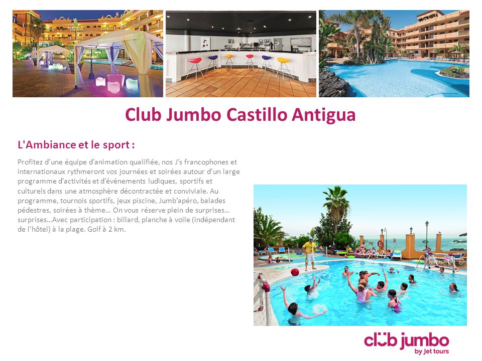 Club Jumbo Castillo Antigua L Ambiance et le sport : Profitez d’une équipe d’animation qualifiée, nos J’s francophones et internationaux rythmeront vos journées et soirées autour d’un large programme d’activités et d’événements ludiques, sportifs et culturels dans une atmosphère décontractée et conviviale.