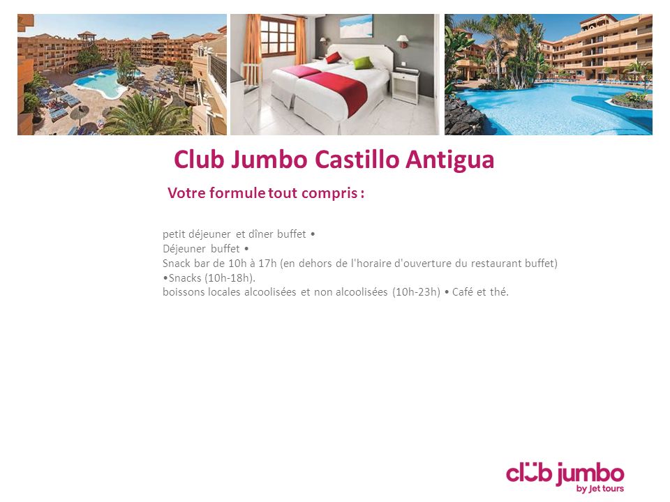 Club Jumbo Castillo Antigua Votre formule tout compris : petit déjeuner et dîner buffet Déjeuner buffet Snack bar de 10h à 17h (en dehors de l horaire d ouverture du restaurant buffet) Snacks (10h-18h).