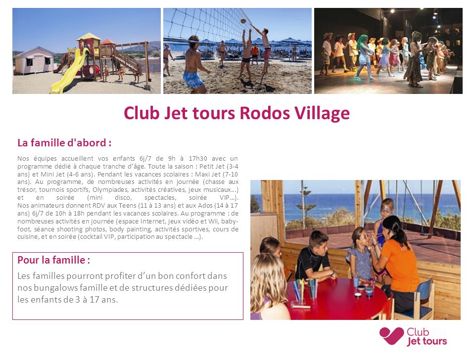 Club Jet tours Rodos Village La famille d abord : Nos équipes accueillent vos enfants 6j/7 de 9h à 17h30 avec un programme dédié à chaque tranche d’âge.
