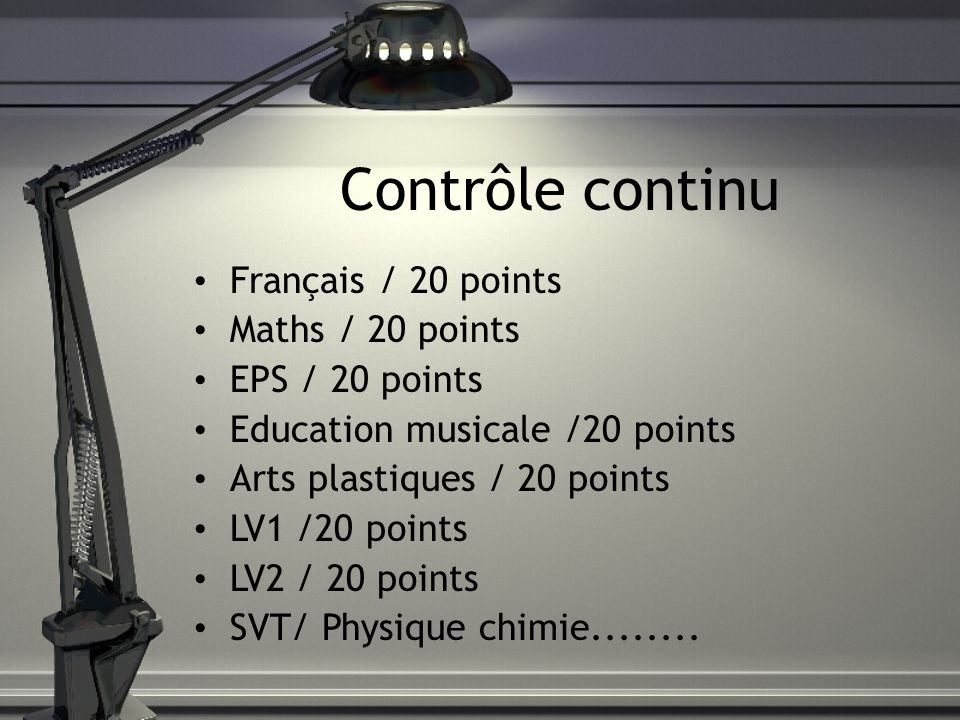 Contrôle continu Français / 20 points Maths / 20 points EPS / 20 points Education musicale /20 points Arts plastiques / 20 points LV1 /20 points LV2 / 20 points SVT/ Physique chimie