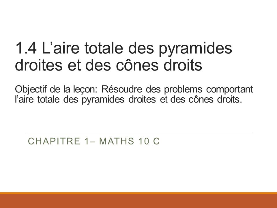 1.4 L’aire totale des pyramides droites et des cônes droits Objectif de la leçon: Résoudre des problems comportant l’aire totale des pyramides droites et des cônes droits.