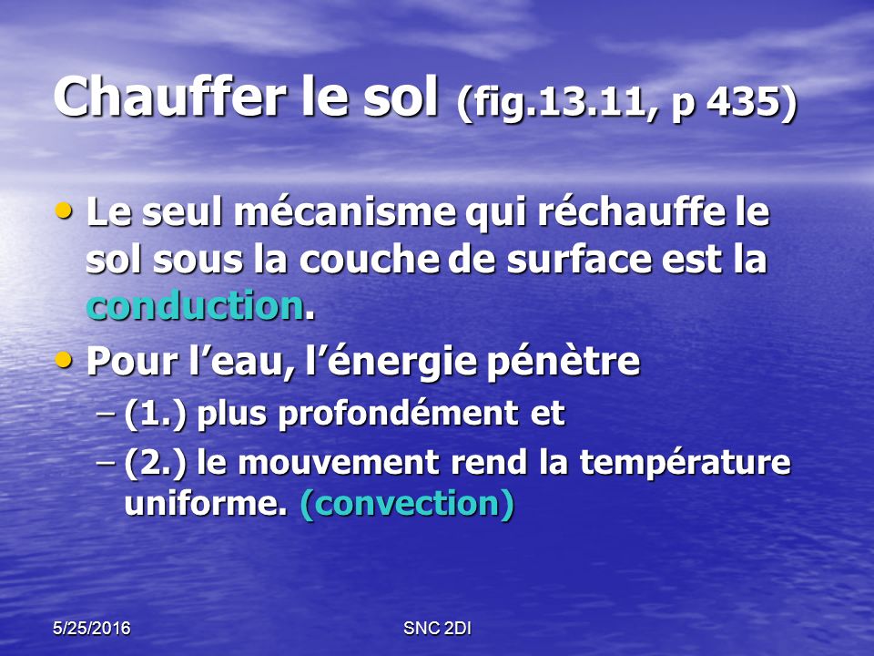 5/25/2016SNC 2DI Chauffer le sol (fig.13.11, p 435) Le seul mécanisme qui réchauffe le sol sous la couche de surface est la conduction.