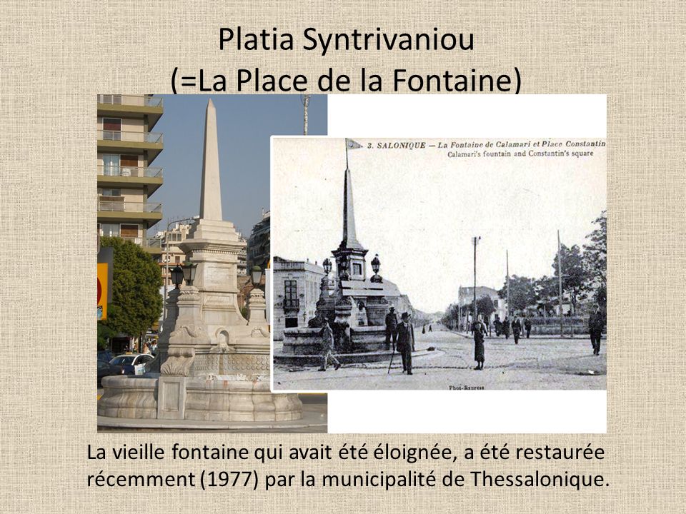 Platia Syntrivaniou (=La Place de la Fontaine) La vieille fontaine qui avait été éloignée, a été restaurée récemment (1977) par la municipalité de Thessalonique.