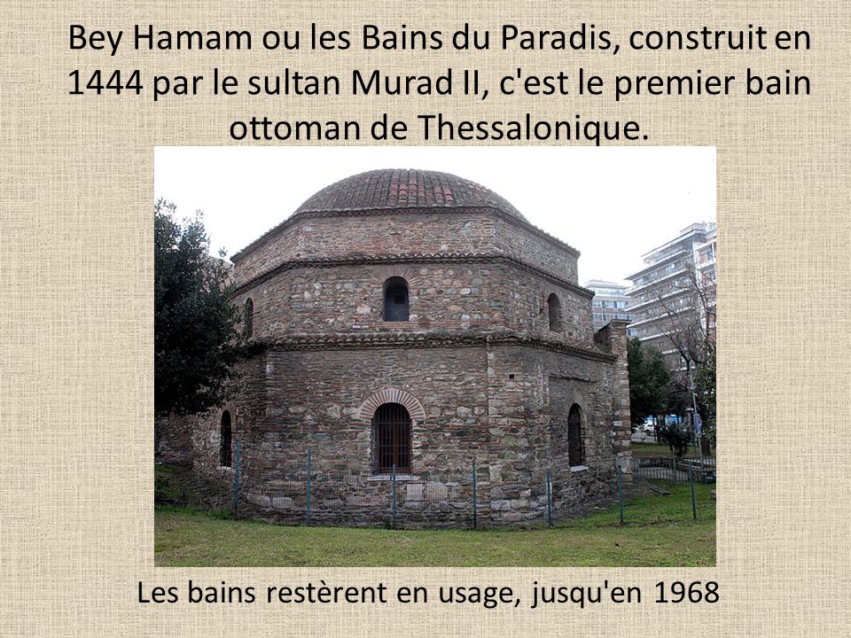Bey Hamam ou les Bains du Paradis, construit en 1444 par le sultan Murad II, c est le premier bain ottoman de Thessalonique.
