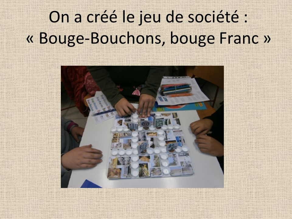 On a créé le jeu de société : « Bouge-Bouchons, bouge Franc »