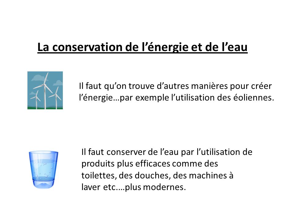 La conservation de l’énergie et de l’eau Il faut qu’on trouve d’autres manières pour créer l’énergie…par exemple l’utilisation des éoliennes.