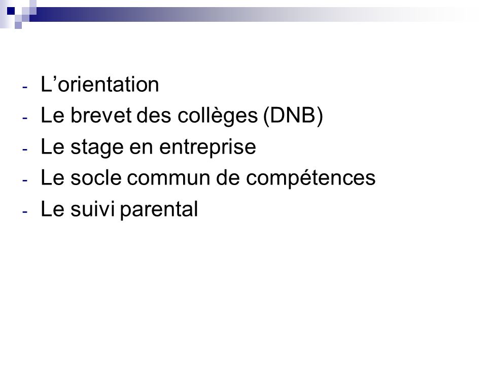 - L’orientation - Le brevet des collèges (DNB) - Le stage en entreprise - Le socle commun de compétences - Le suivi parental