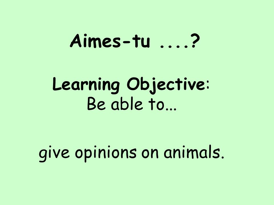 Aimes-tu.... Learning Objective: Be able to... give opinions on animals.