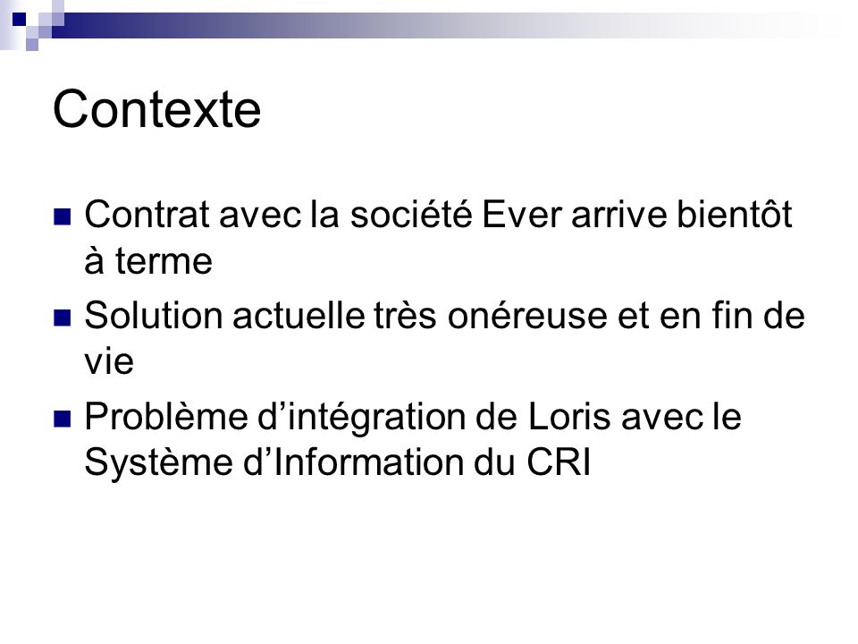 Contexte Contrat avec la société Ever arrive bientôt à terme Solution actuelle très onéreuse et en fin de vie Problème d’intégration de Loris avec le Système d’Information du CRI